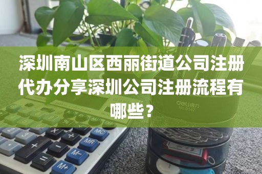深圳南山区西丽街道公司注册代办分享深圳公司注册流程有哪些？
