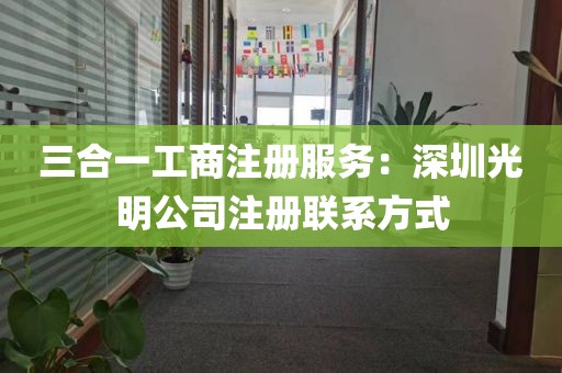 三合一工商注册服务：深圳光明公司注册联系方式