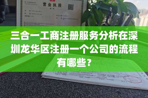 三合一工商注册服务分析在深圳龙华区注册一个公司的流程有哪些？
