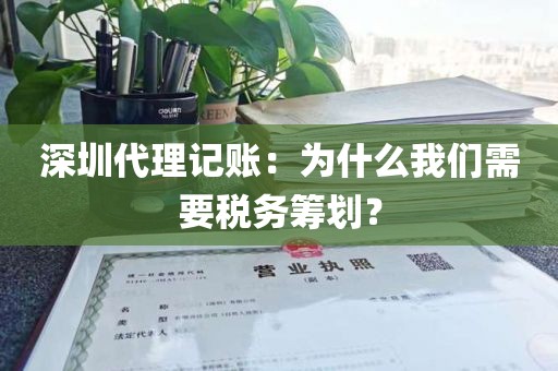 深圳代理记账：为什么我们需要税务筹划？