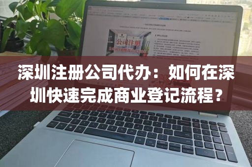 深圳注册公司代办：如何在深圳快速完成商业登记流程？