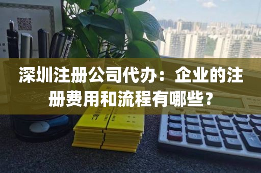 深圳注册公司代办：企业的注册费用和流程有哪些？
