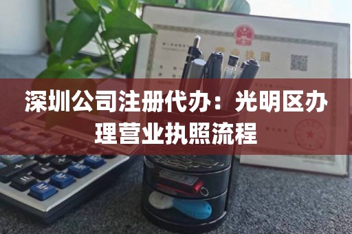 深圳公司注册代办：光明区办理营业执照流程