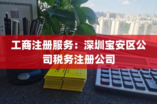 工商注册服务：深圳宝安区公司税务注册公司